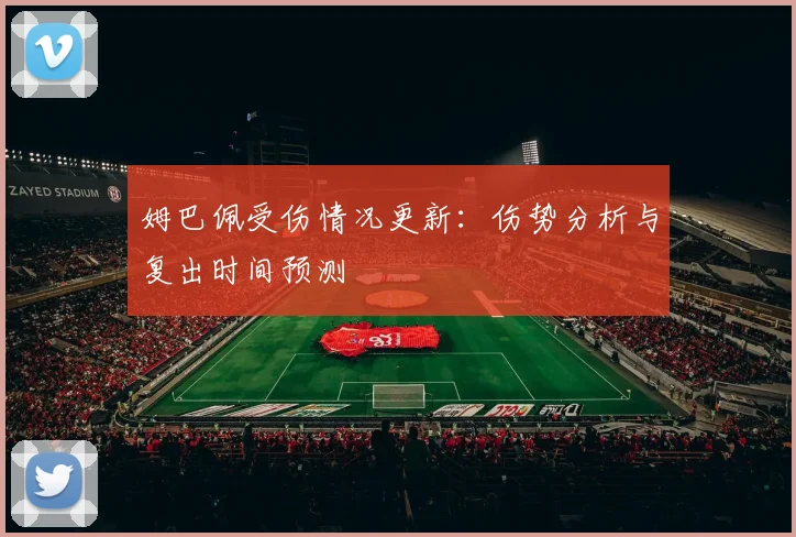 姆巴佩受伤情况更新:伤势分析与复出时间预测
