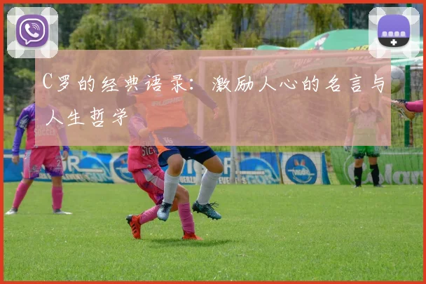 C罗的经典语录:激励人心的名言与人生哲学