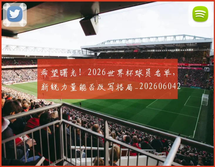 希望曙光！2026世界杯球员名单，新锐力量能否改写格局_20260604221551