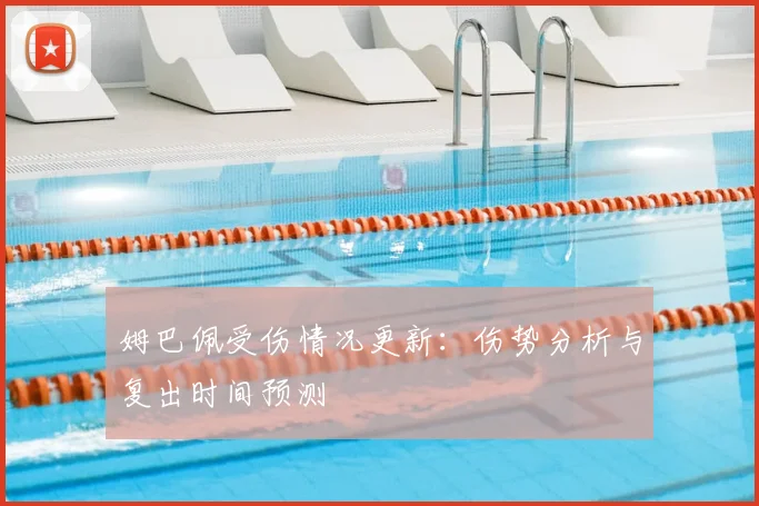 姆巴佩受伤情况更新:伤势分析与复出时间预测