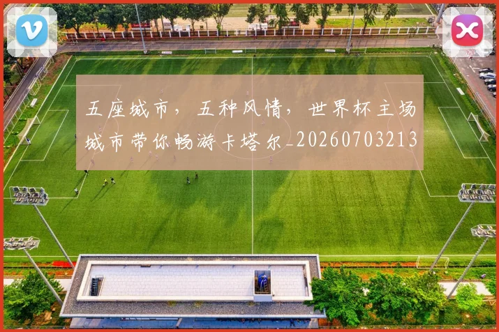 五座城市，五种风情，世界杯主场城市带你畅游卡塔尔_20260703213146