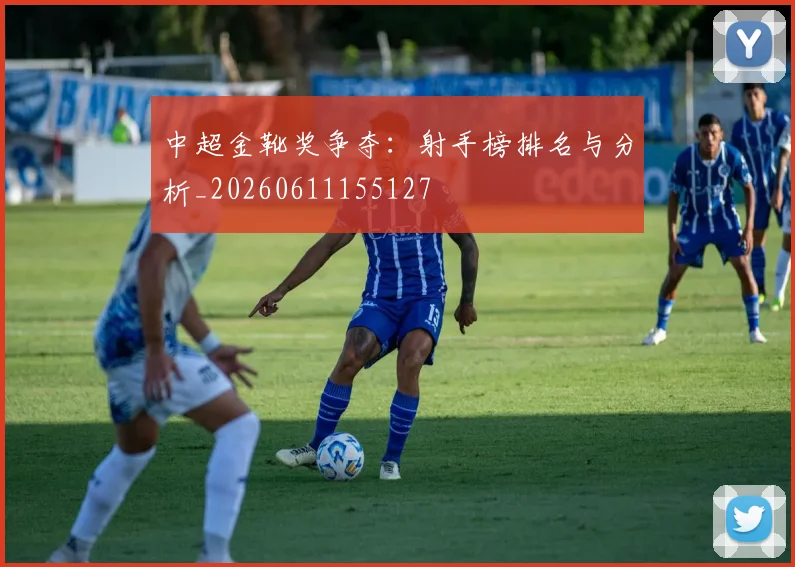 中超金靴奖争夺:射手榜排名与分析_20260611155127