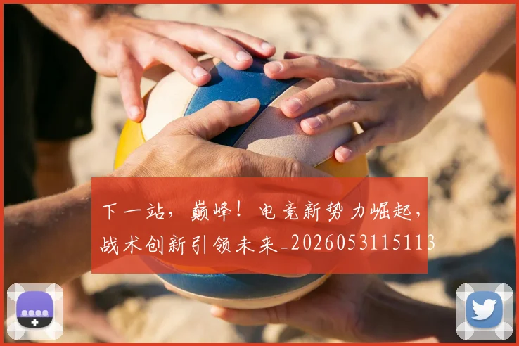 下一站,巅峰!电竞新势力崛起,战术创新引领未来_20260531151139_20260702174217