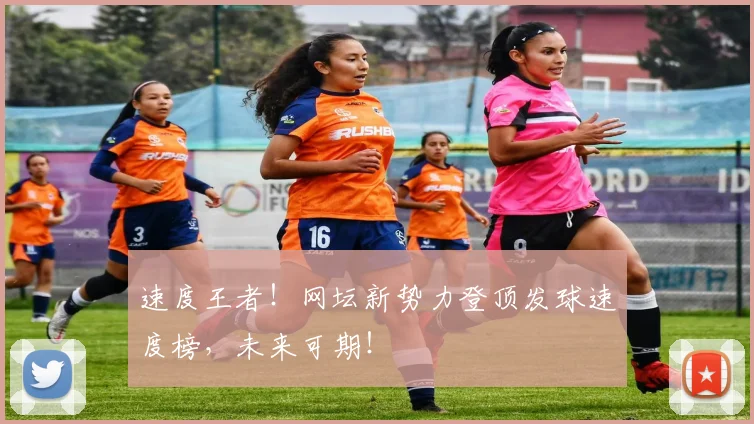 速度王者！网坛新势力登顶发球速度榜，未来可期！
