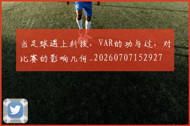 当足球遇上科技，VAR的功与过，对比赛的影响几何_20260707152927