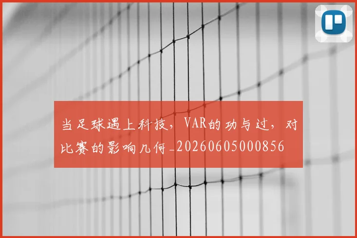 当足球遇上科技，VAR的功与过，对比赛的影响几何_20260605000856