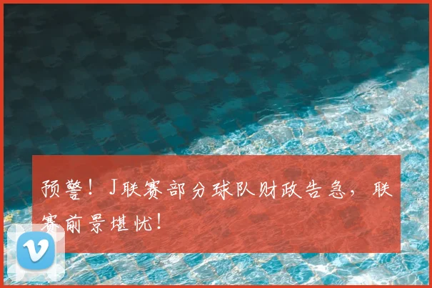 预警!J联赛部分球队财政告急,联赛前景堪忧!