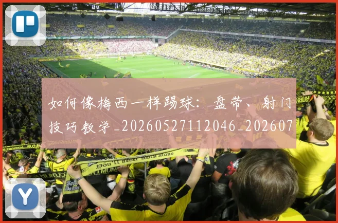 如何像梅西一样踢球：盘带、射门技巧教学_20260527112046_20260707022549