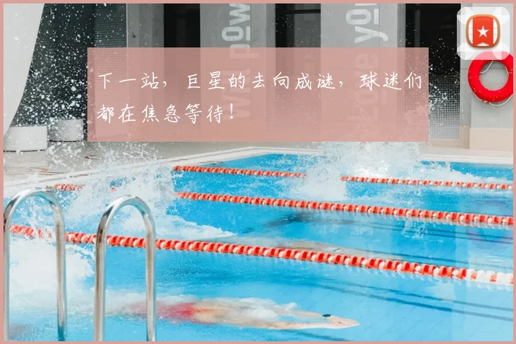 下一站，巨星的去向成谜，球迷们都在焦急等待！