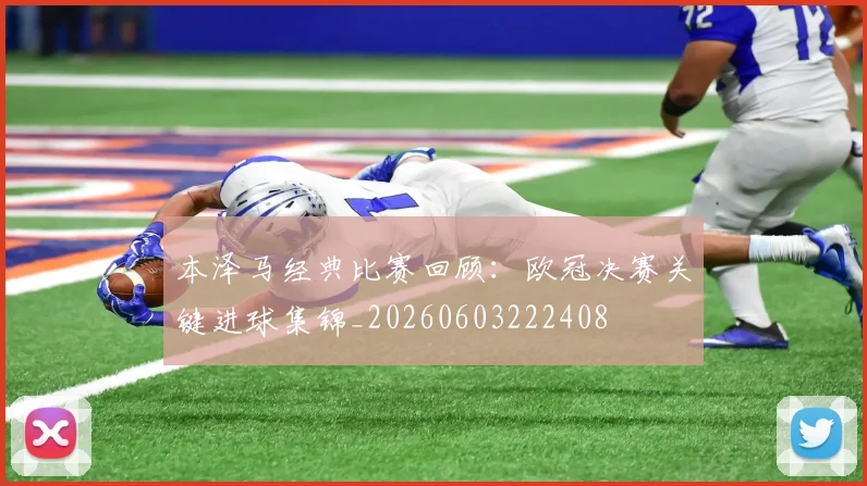 本泽马经典比赛回顾：欧冠决赛关键进球集锦_20260603222408