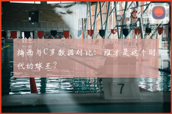 梅西与C罗数据对比：谁才是这个时代的球王？