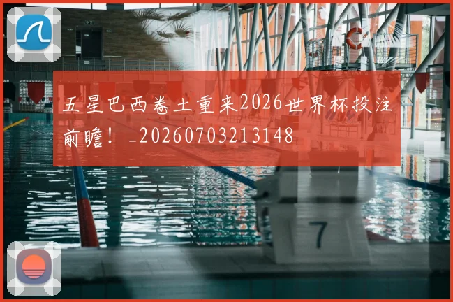 五星巴西卷土重来2026世界杯投注前瞻!_20260703213148