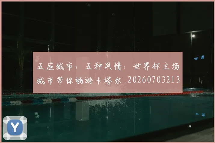五座城市，五种风情，世界杯主场城市带你畅游卡塔尔_20260703213146
