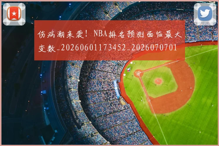 伤病潮来袭！NBA排名预测面临最大变数_20260601173452_20260707011937