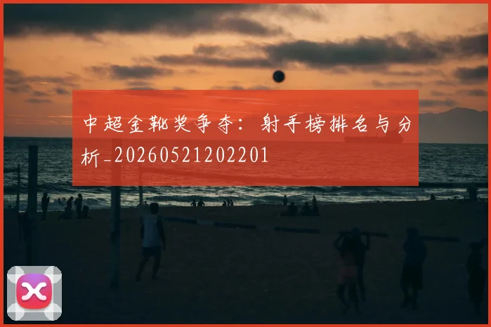 中超金靴奖争夺：射手榜排名与分析_20260521202201