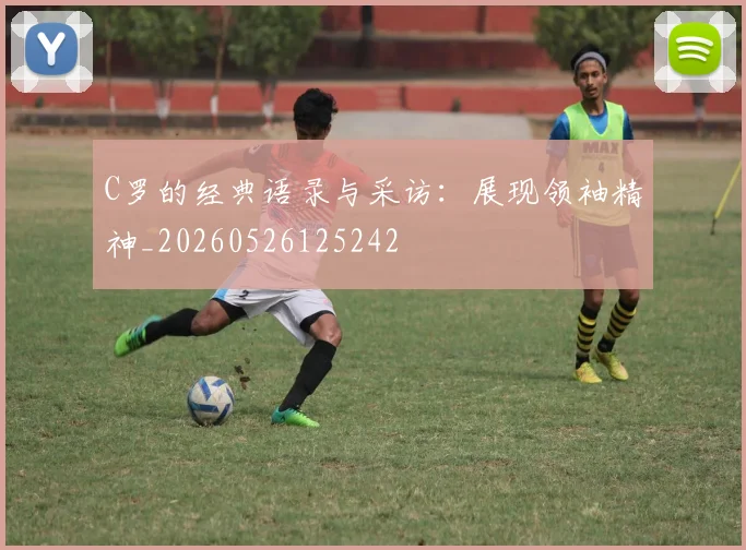 C罗的经典语录与采访:展现领袖精神_20260526125242