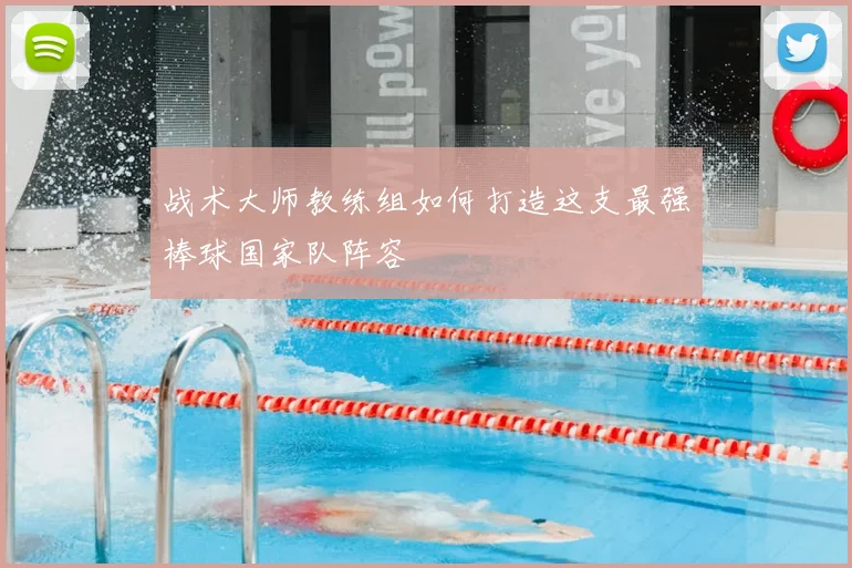 战术大师教练组如何打造这支最强棒球国家队阵容