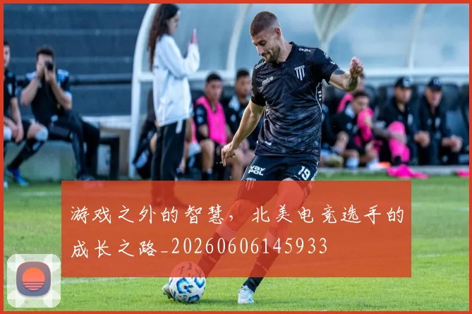 游戏之外的智慧，北美电竞选手的成长之路_20260606145933
