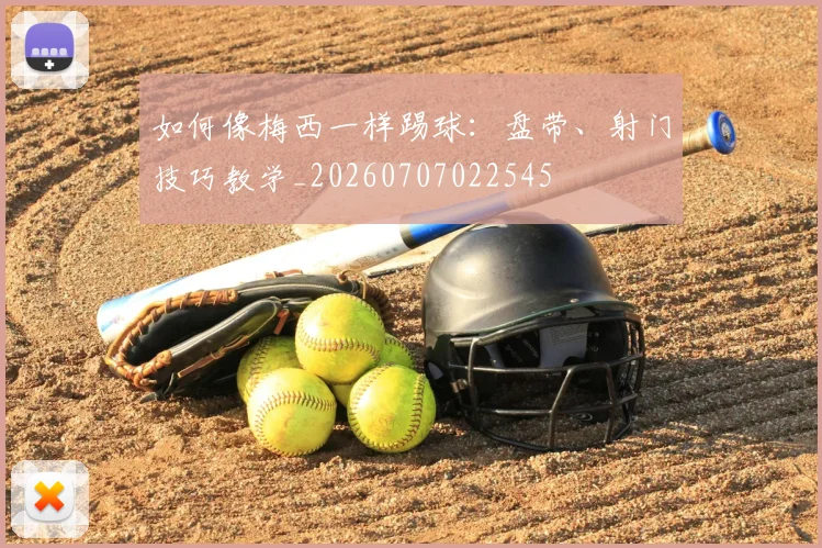 如何像梅西一样踢球：盘带、射门技巧教学_20260707022545