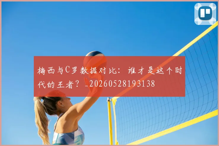 梅西与C罗数据对比:谁才是这个时代的王者?_20260528193138