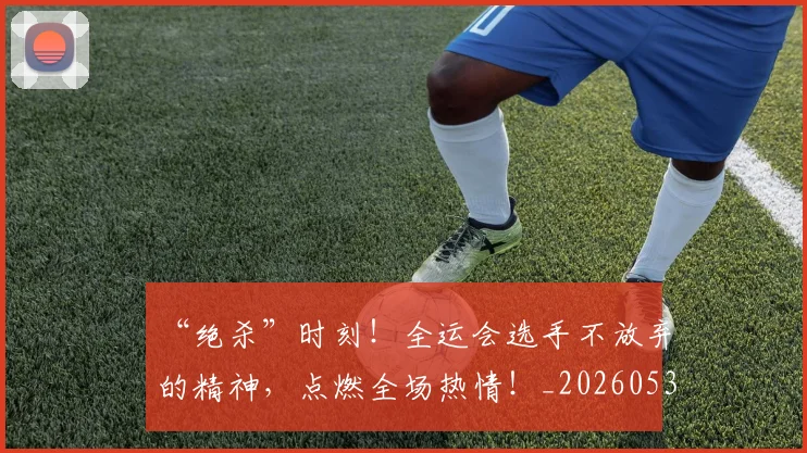 “绝杀”时刻！全运会选手不放弃的精神，点燃全场热情！_20260530144026